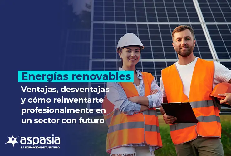 Energías renovables: ventajas, desventajas y cómo reinventarte profesionalmente en un sector con futuro